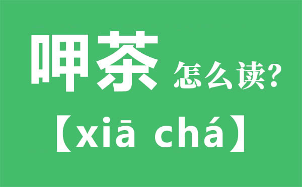 呷茶怎样读,呷茶的拼音,呷茶是甚么意义