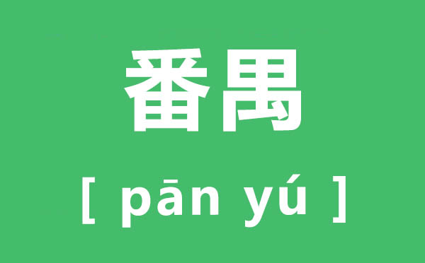番禺怎样读,番禺的拼音,番禺的意义是甚么