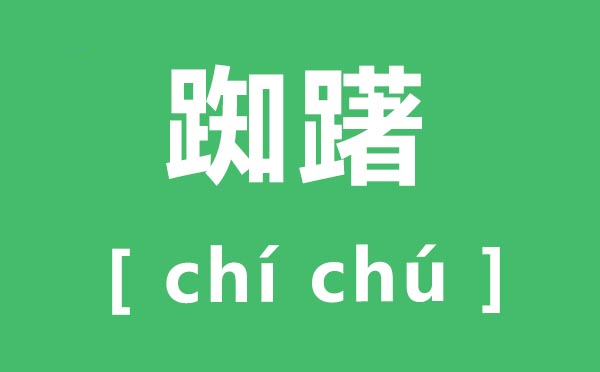 踟蹰怎样读,踟蹰的拼音是甚么,踟蹰是甚么意义