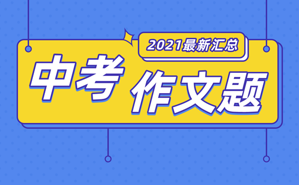 2021年广东中考作文标题问题大全,广东各地中考作文题汇总