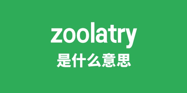 zoolatry是甚么意义