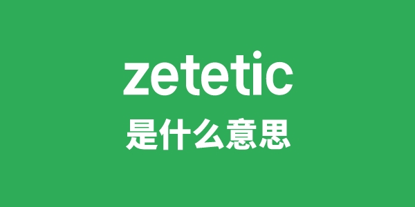 zetetic是甚么意义