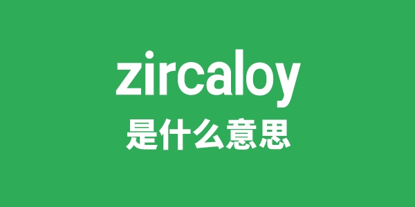 zircaloy是甚么意义