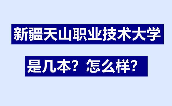 新疆天山职业手艺大学是几本,新疆天山职业手艺大学怎样样