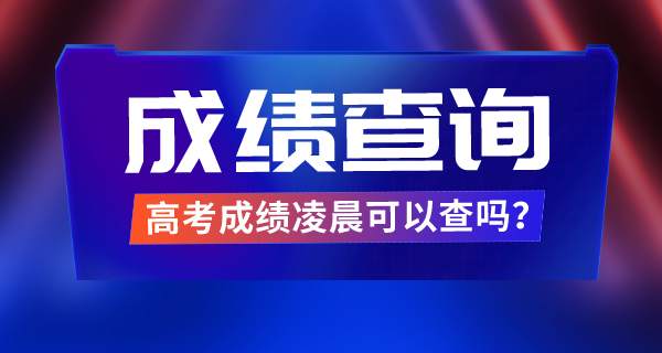 高考绩绩清晨能够查吗,查成就是零点起头么