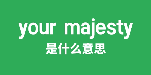 your majesty是甚么意义