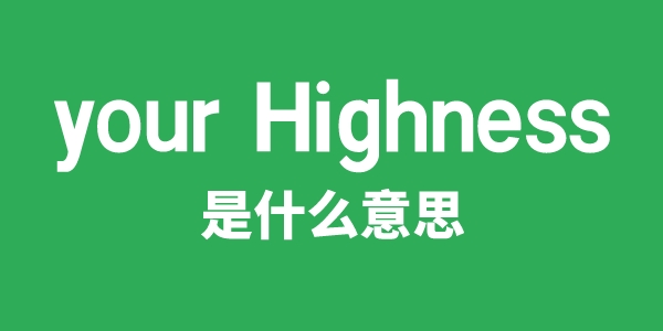 your Highness是甚么意义