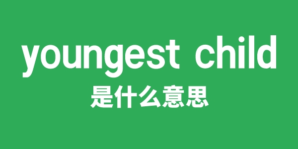 youngest child是甚么意义