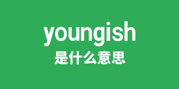 youngish是甚么意义