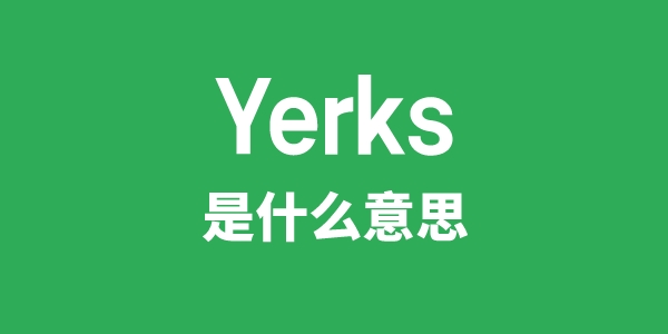 Yerks是甚么意义