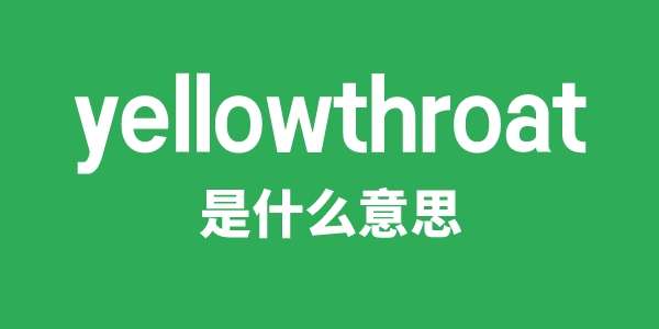 yellowthroat是甚么意义