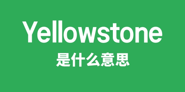 Yellowstone是甚么意义