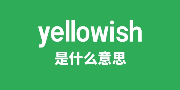 yellowish是甚么意义