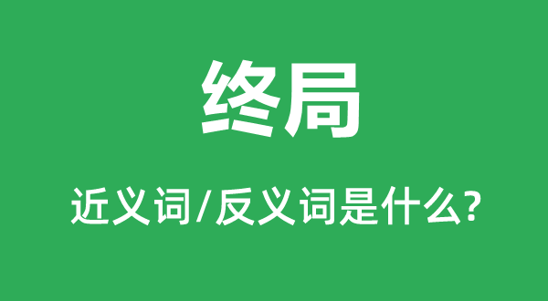结局的近义词和反义词是甚么,结局是甚么意义