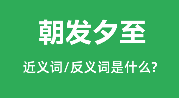 朝发夕至的近义词和反义词是甚么,朝发夕至是甚么意义