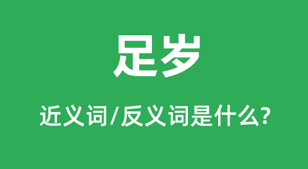 足岁的近义词和反义词是甚么,足岁是甚么意义