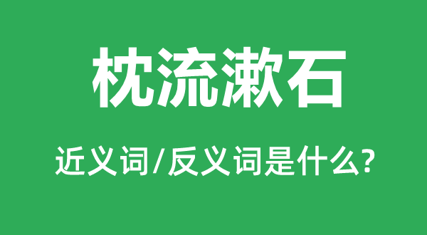 枕流漱石的近义词和反义词是甚么,枕流漱石是甚么意义