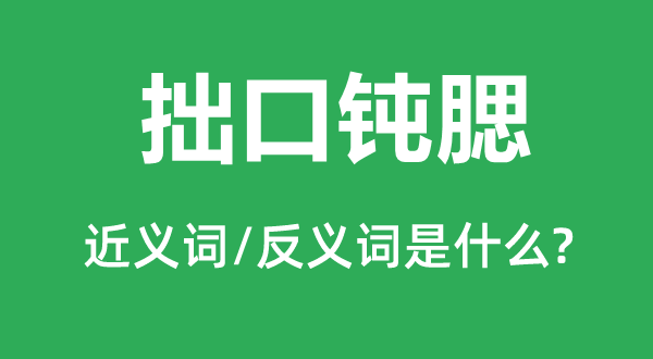 拙口钝腮的近义词和反义词是甚么,拙口钝腮是甚么意义