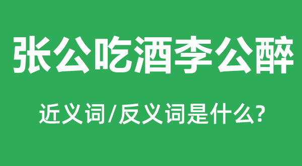 张公吃酒李公醉的近义词和反义词,张公吃酒李公醉是甚么意义