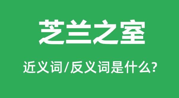 芝兰之室的近义词和反义词是甚么,芝兰之室是甚么意义