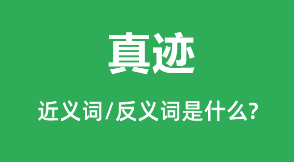 真迹的近义词和反义词是甚么,真迹是甚么意义