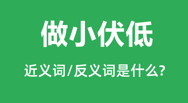 做小伏低的近义词和反义词是甚么,做小伏低是甚么意义