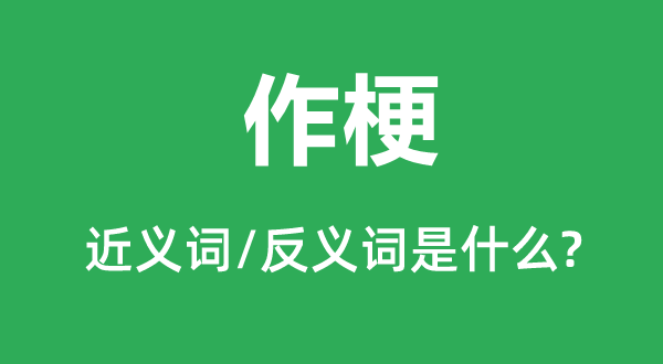 作梗的近义词和反义词是甚么,作梗是甚么意义