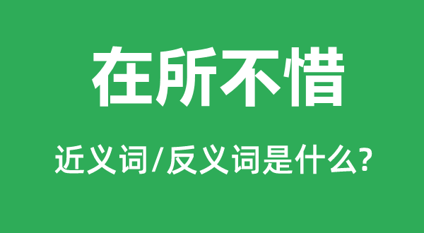 在所不惜的近义词和反义词是甚么,在所不惜是甚么意义