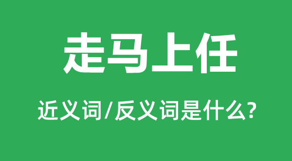 走顿时任的近义词和反义词是甚么,走顿时任是甚么意义