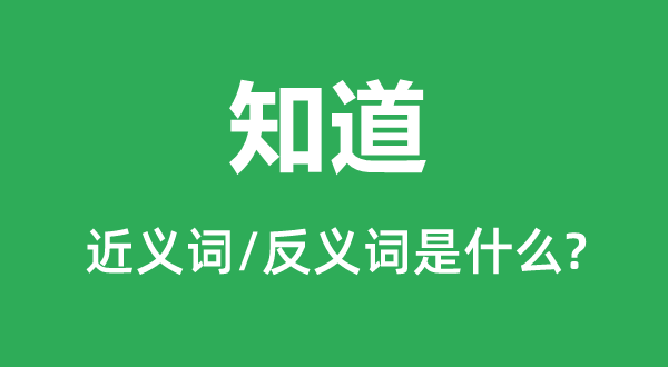 晓得的近义词和反义词是甚么,晓得是甚么意义