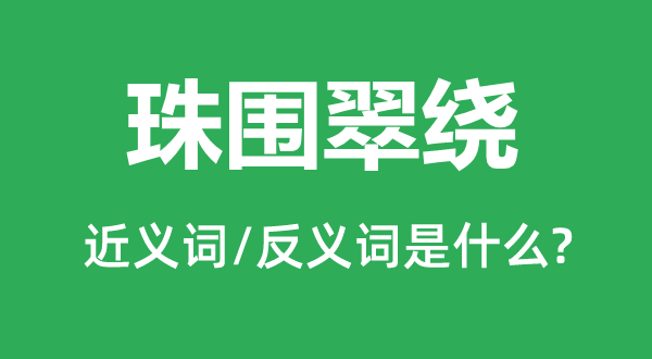 珠围翠绕的近义词和反义词是甚么,珠围翠绕是甚么意义
