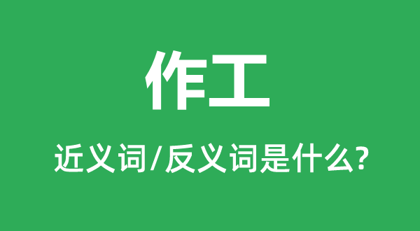 作工的近义词和反义词是甚么,作工是甚么意义