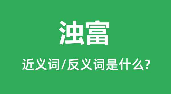 浊富的近义词和反义词是甚么,浊富是甚么意义