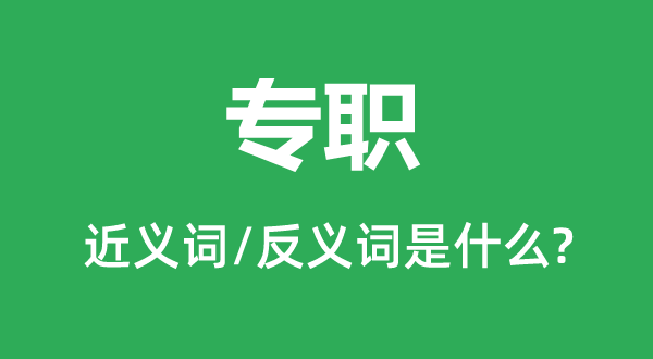 专职的近义词和反义词是甚么,专职是甚么意义