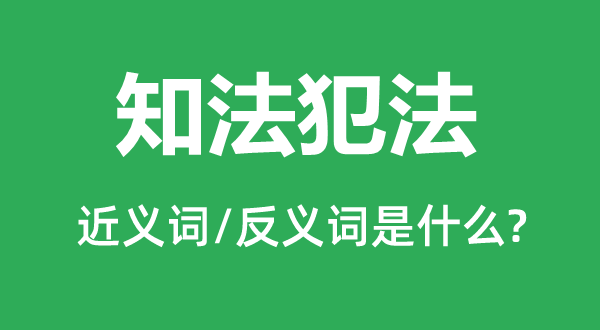 知法犯罪的近义词和反义词是甚么,知法犯罪是甚么意义