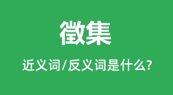 徵集的近义词和反义词是甚么,徵集是甚么意义