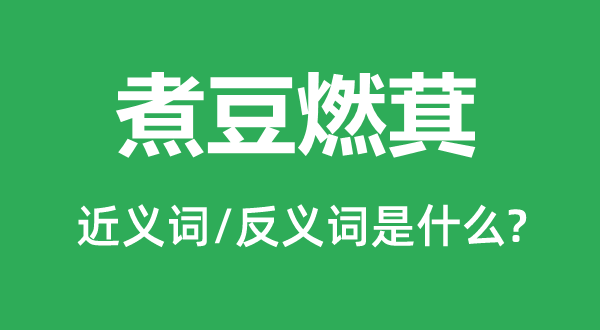 煮豆燃萁的近义词和反义词是甚么,煮豆燃萁是甚么意义