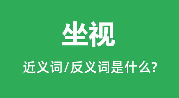 坐视的近义词和反义词是甚么,坐视是甚么意义