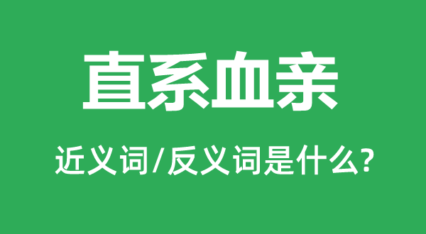 嫡系血亲的近义词和反义词是甚么,嫡系血亲是甚么意义