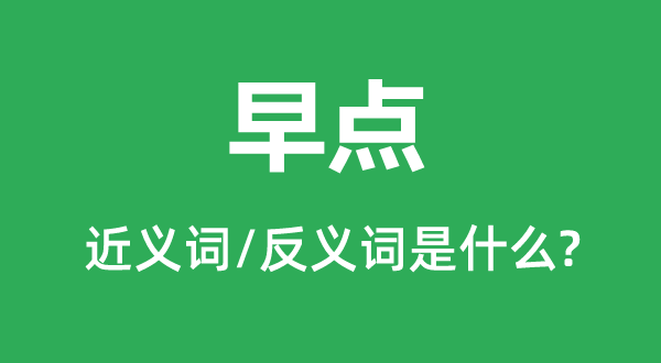 早点的近义词和反义词是甚么,早点是甚么意义