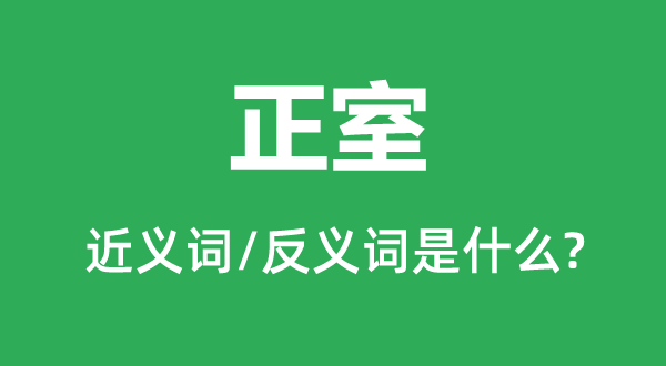 正室的近义词和反义词是甚么,正室是甚么意义