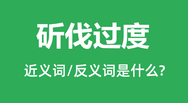 斫伐过分的近义词和反义词是甚么,斫伐过分是甚么意义