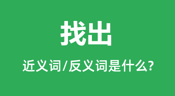 找出的近义词和反义词是甚么,找出是甚么意义