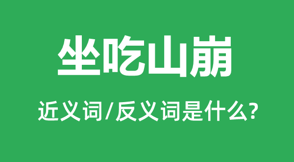 坐吃山崩的近义词和反义词是甚么,坐吃山崩是甚么意义