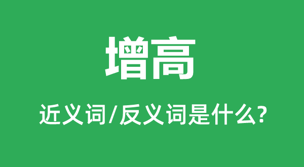 增高的近义词和反义词是甚么,增高是甚么意义