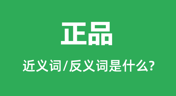 正品的近义词和反义词是甚么,正品是甚么意义