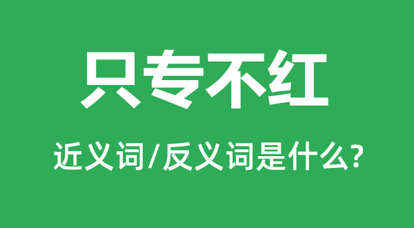 只专不红的近义词和反义词是甚么,只专不红是甚么意义