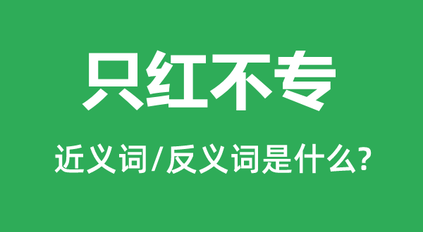 只红不专的近义词和反义词是甚么,只红不专是甚么意义