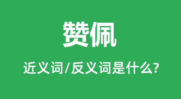 赞佩的近义词和反义词是甚么,赞佩是甚么意义