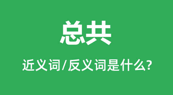 统共的近义词和反义词是甚么,统共是甚么意义